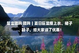 留言团购 团购丨夏日巨显瘦上衣、裙子、鞋子，给大家谈了优惠！