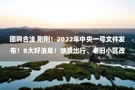 团购合法 刚刚！2022年中央一号文件发布！8大好消息！涉及出行、老旧小区改造、新建主题乐园……今日起正式生效！