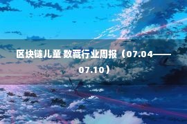 区块链儿童 数藏行业周报（07.04——07.10）