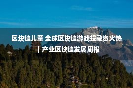 区块链儿童 全球区块链游戏投融资火热｜产业区块链发展周报