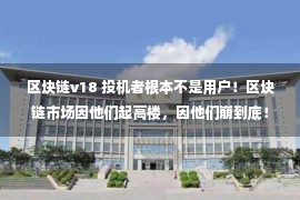 区块链v18 投机者根本不是用户！区块链市场因他们起高楼，因他们崩到底！