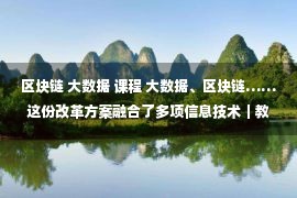 区块链 大数据 课程 大数据、区块链……这份改革方案融合了多项信息技术｜教育部基础教育综合改革实验区动态