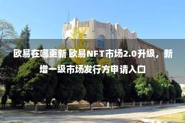 欧易在哪更新 欧易NFT市场2.0升级，新增一级市场发行方申请入口