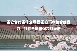 币安合约币什么意思 币安币本位合约发力，打造全球最强合约玩法