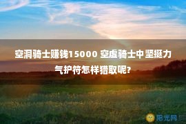 空洞骑士赚钱15000 空虚骑士中坚挺力气护符怎样猎取呢？