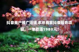 抖音商户推广赚钱 本地商家抖音服务项目，一单稳赚1980元！