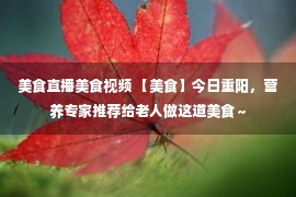 美食直播美食视频 【美食】今日重阳，营养专家推荐给老人做这道美食～