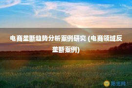 电商垄断趋势分析案例研究 (电商领域反垄断案例)