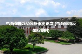 电商垄断趋势分析案例论文 (电商领域反垄断案例)