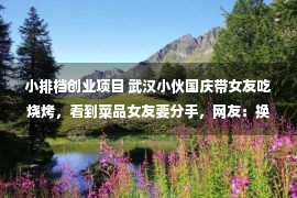 小排档创业项目 武汉小伙国庆带女友吃烧烤，看到菜品女友要分手，网友：换我也分