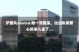 护眼丸costco 她一觉醒来，比出轨更糟心的事儿来了…