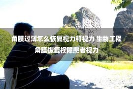 角膜过薄怎么恢复视力和视力 生物工程角膜恢复视障患者视力