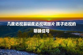 几度近视算轻度近视呢图片 孩子近视的明确信号