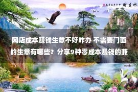 网店成本赚钱生意不好咋办 不需要门面的生意有哪些？分享9种零成本赚钱的兼职