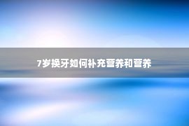 7岁换牙如何补充营养和营养 