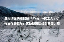 成天讲区块链视频 「Crypto犹太人」小作文作者赵晨：区块链游戏规则已变，亚洲市场进入反向意识形态输出阶段