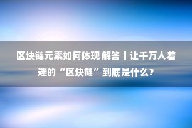 区块链元素如何体现 解答｜让千万人着迷的“区块链”到底是什么？