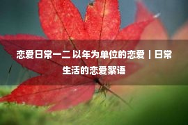 恋爱日常一二 以年为单位的恋爱｜日常生活的恋爱絮语