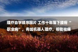 理疗自学顺序图片 工作十年落下腰疼“职业病”，秀域机器人理疗，帮我祛痛太神奇