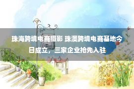 珠海跨境电商摄影 珠澳跨境电商基地今日成立，三家企业抢先入驻