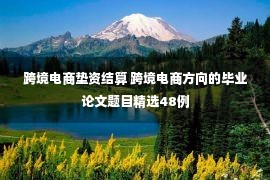 跨境电商垫资结算 跨境电商方向的毕业论文题目精选48例