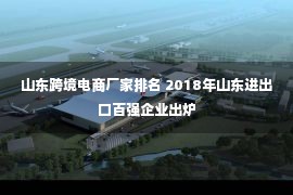 山东跨境电商厂家排名 2018年山东进出口百强企业出炉