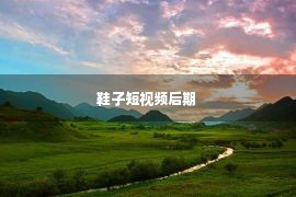 鞋子短视频后期 