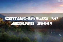 积累的丰富经验和经验 惠云钛业：9月22日接受机构调研，投资者参与