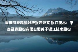 重庆创业趋势分析报告范文 银江技术：中泰证券股份有限公司关于银江技术股份有限公司向特定对象发行A股股票之发行保荐书