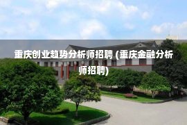 重庆创业趋势分析师招聘 (重庆金融分析师招聘)