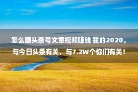 怎么晒头条号文章视频赚钱 我的2020，与今日头条有关，与7.2W个你们有关！