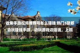 收集手游视频推荐号怎么赚钱 热门5款都会玩赚钱手游，边玩游戏边赚钱，上班族休闲娱乐赚钱！