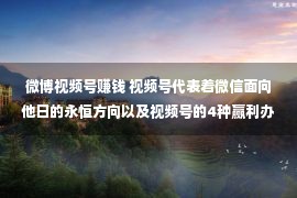 微博视频号赚钱 视频号代表着微信面向他日的永恒方向以及视频号的4种赢利办法