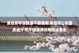 麦当劳早饭健康不健康嘛 麦当劳公布营养成分 把不健康责任推向消费者