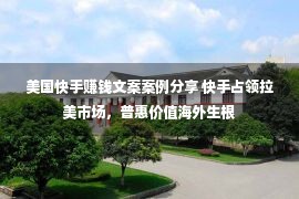 美国快手赚钱文案案例分享 快手占领拉美市场，普惠价值海外生根