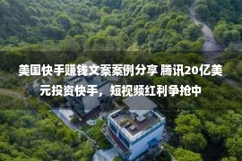 美国快手赚钱文案案例分享 腾讯20亿美元投资快手，短视频红利争抢中