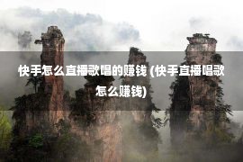 快手怎么直播歌唱的赚钱 (快手直播唱歌怎么赚钱)