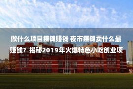 做什么项目摆摊赚钱 夜市摆摊卖什么最赚钱？揭秘2019年火爆特色小吃创业项目