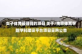 女子体育最赚钱的项目 关于/南京体育学院学科建设平台项目采购公告