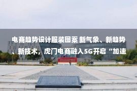 电商趋势设计服装图案 新气象、新趋势、新技术，虎门电商融入5G开启“加速度”