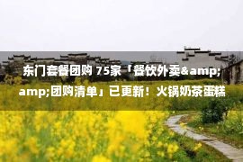 东门套餐团购 75家「餐饮外卖&amp;团购清单」已更新！火锅奶茶蛋糕...都能送！