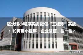 区块链小程序实战 微信“三板斧”实战：如何用小程序、企业微信、搜一搜？