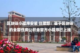 区块链小程序安装 住建部：基于区块链的全国住房公积金官方小程序已上线