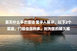 夏天什么手艺赚钱 里手人展示，以下2个买卖，门槛低赢利多，时光做的越久越吃喷鼻