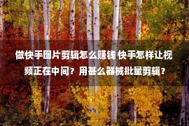 做快手图片剪辑怎么赚钱 快手怎样让视频正在中间？用甚么器械批量剪辑？