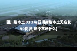 四川增本土 32 34(四川新增本土无症状90例驿,这个字念什么)