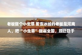 老板做个小生意 蜜雪冰城的老板是河南人，把“小生意”做遍全国，现已隐于幕后