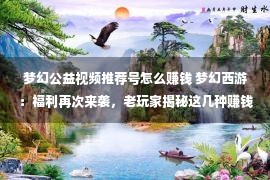 梦幻公益视频推荐号怎么赚钱 梦幻西游：福利再次来袭，老玩家揭秘这几种赚钱方法，你值得拥有