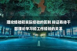 理论经验和实际经验的区别 辩证看待干部理论学习和工作经验的关系