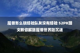 魔兽怎么锁经验队友没有经验 52PK图文教你解除魔兽世界防沉迷